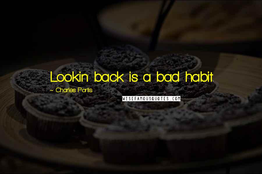 Charles Portis Quotes: Lookin' back is a bad habit.