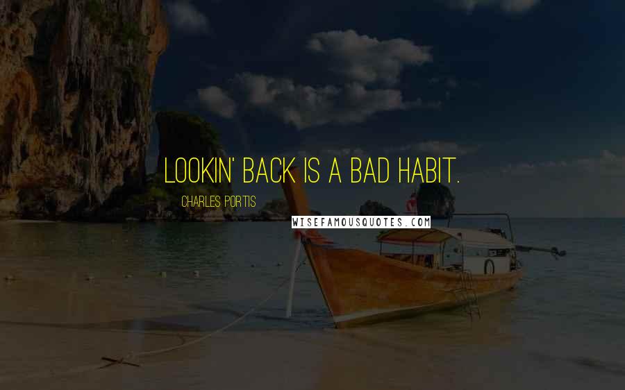 Charles Portis Quotes: Lookin' back is a bad habit.