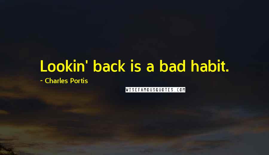 Charles Portis Quotes: Lookin' back is a bad habit.
