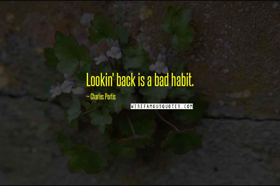 Charles Portis Quotes: Lookin' back is a bad habit.