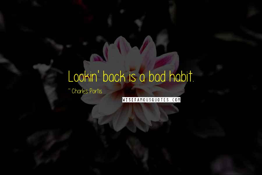 Charles Portis Quotes: Lookin' back is a bad habit.