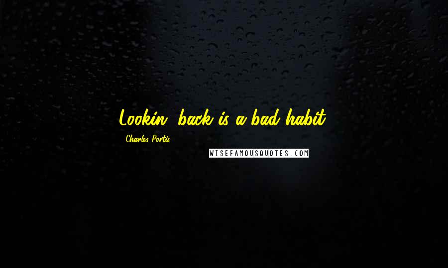 Charles Portis Quotes: Lookin' back is a bad habit.