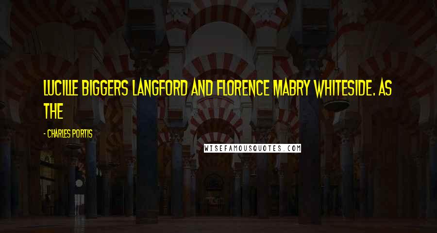Charles Portis Quotes: Lucille Biggers Langford and Florence Mabry Whiteside. As the