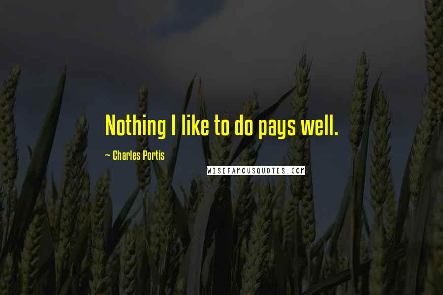 Charles Portis Quotes: Nothing I like to do pays well.