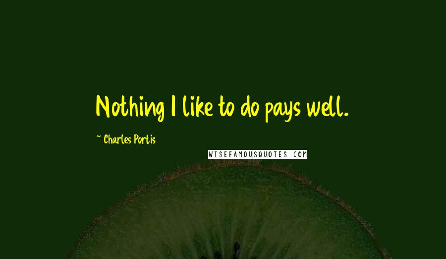 Charles Portis Quotes: Nothing I like to do pays well.