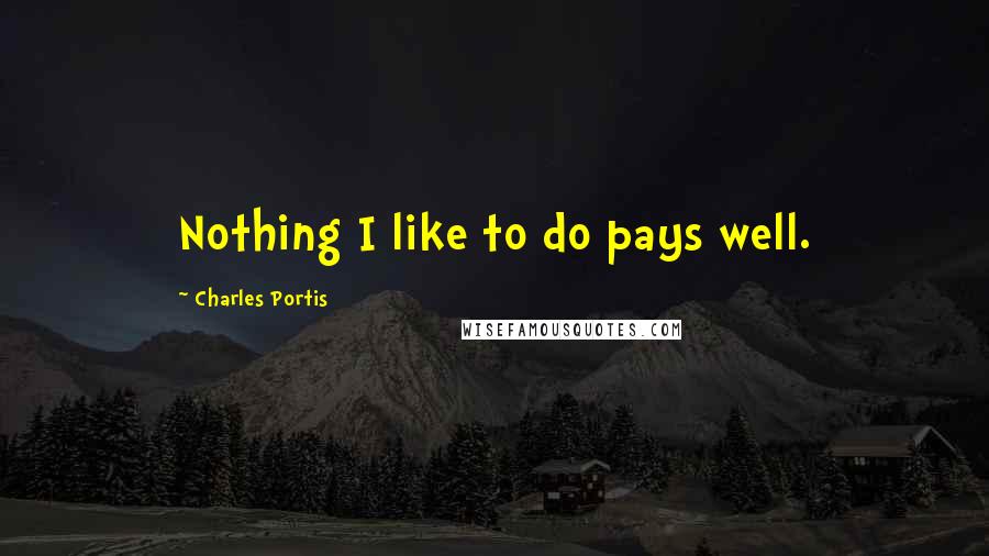 Charles Portis Quotes: Nothing I like to do pays well.