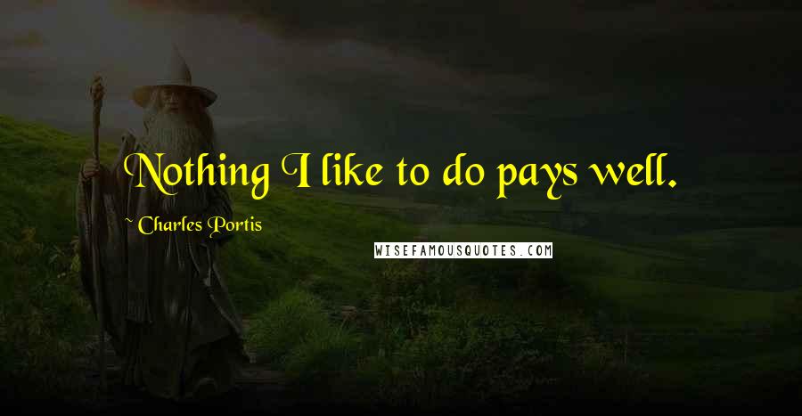 Charles Portis Quotes: Nothing I like to do pays well.