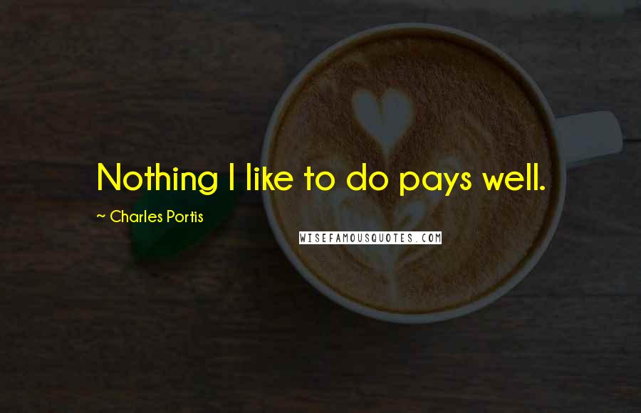 Charles Portis Quotes: Nothing I like to do pays well.