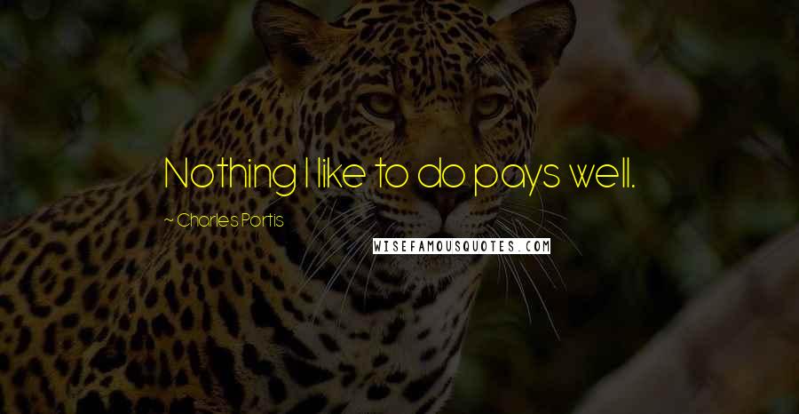 Charles Portis Quotes: Nothing I like to do pays well.