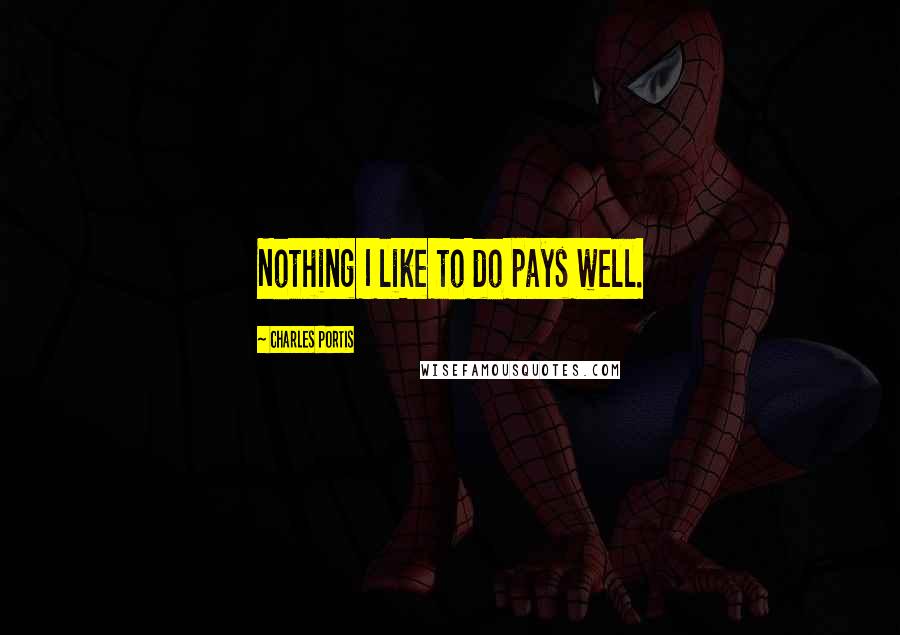 Charles Portis Quotes: Nothing I like to do pays well.