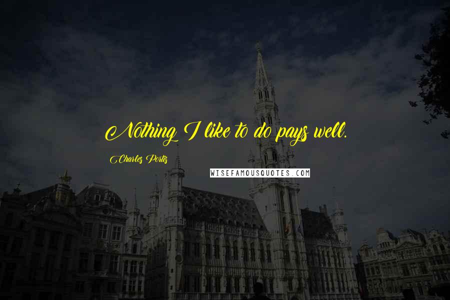 Charles Portis Quotes: Nothing I like to do pays well.