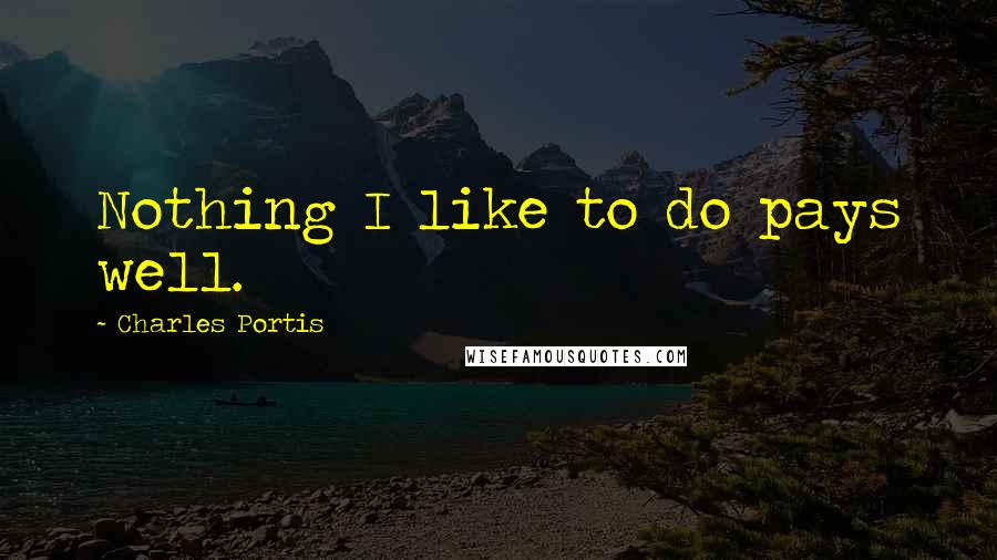 Charles Portis Quotes: Nothing I like to do pays well.