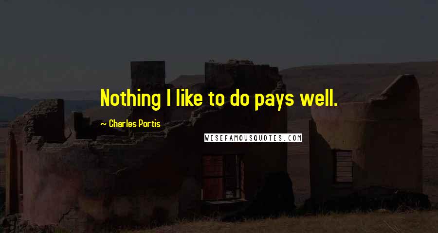 Charles Portis Quotes: Nothing I like to do pays well.