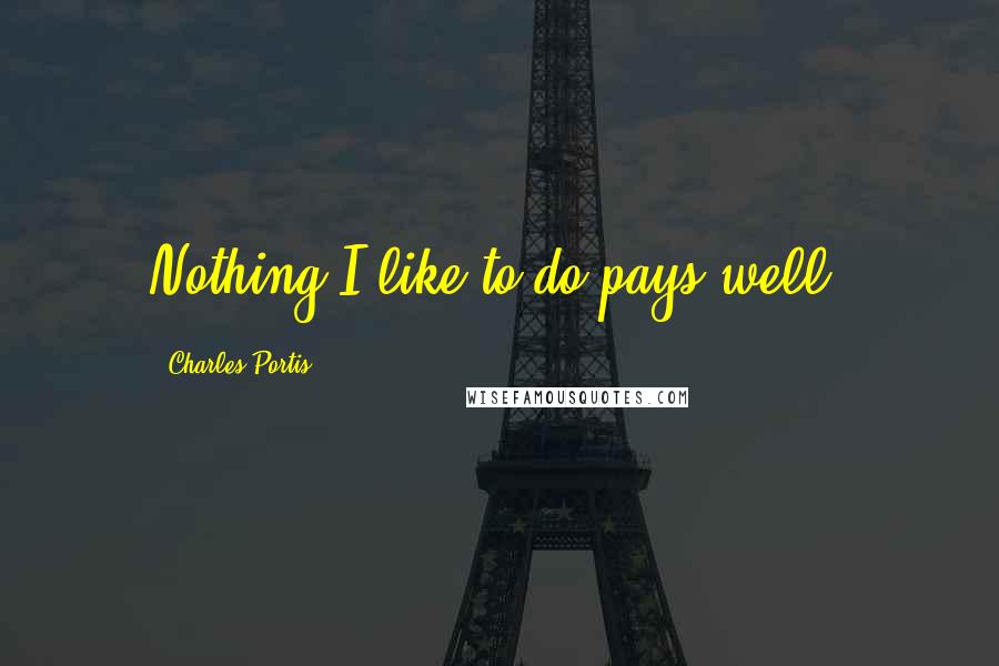 Charles Portis Quotes: Nothing I like to do pays well.