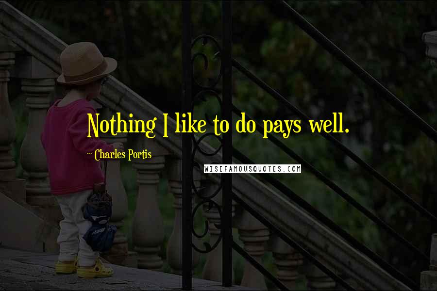 Charles Portis Quotes: Nothing I like to do pays well.