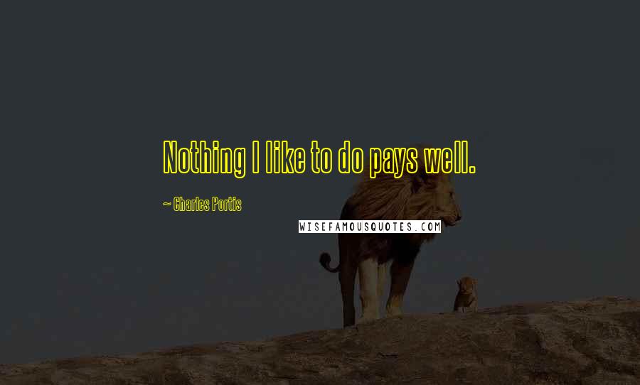 Charles Portis Quotes: Nothing I like to do pays well.