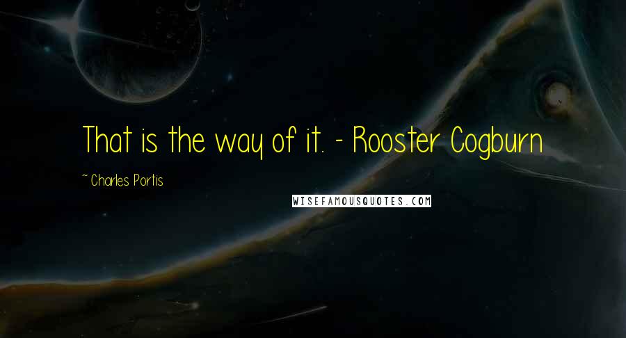Charles Portis Quotes: That is the way of it. - Rooster Cogburn