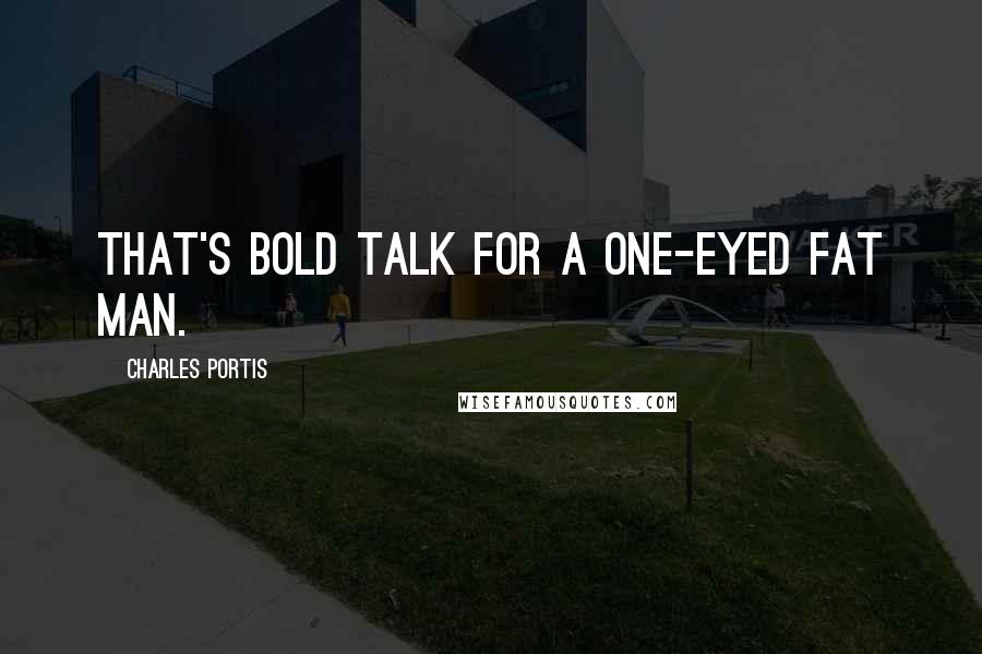 Charles Portis Quotes: That's bold talk for a one-eyed fat man.