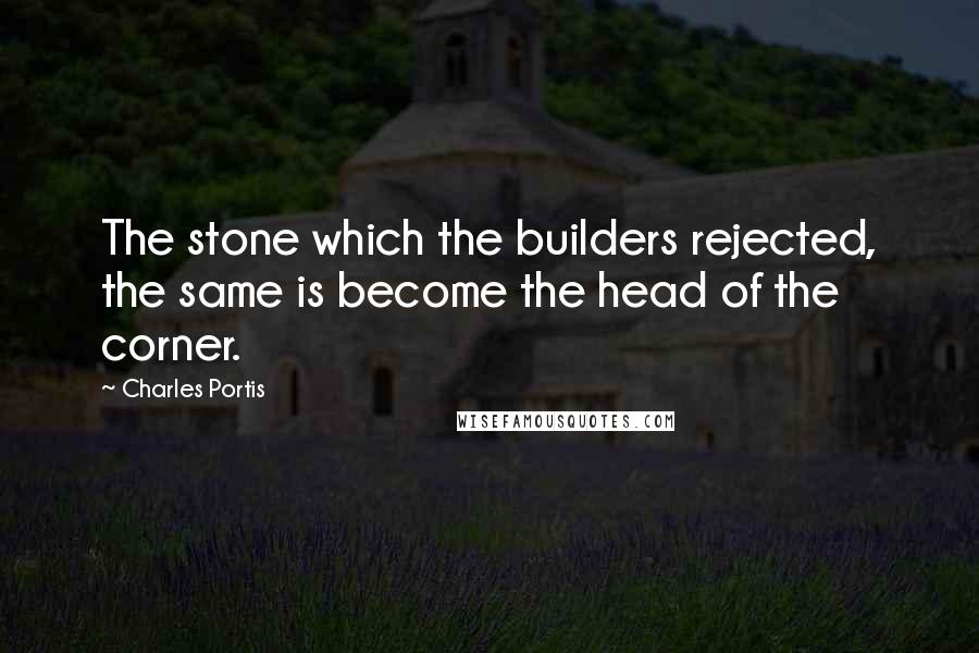 Charles Portis Quotes: The stone which the builders rejected, the same is become the head of the corner.