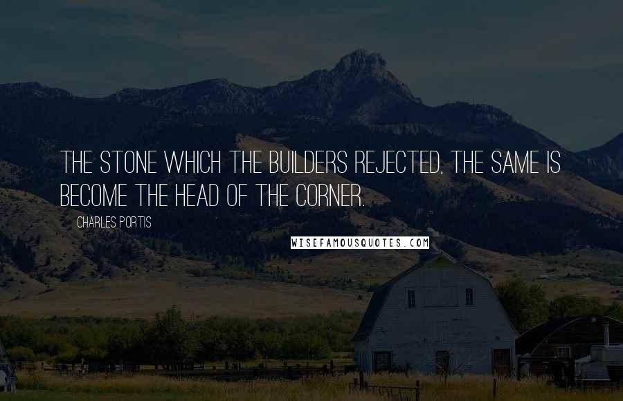 Charles Portis Quotes: The stone which the builders rejected, the same is become the head of the corner.