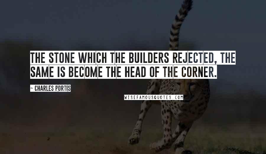 Charles Portis Quotes: The stone which the builders rejected, the same is become the head of the corner.