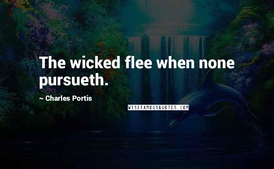Charles Portis Quotes: The wicked flee when none pursueth.