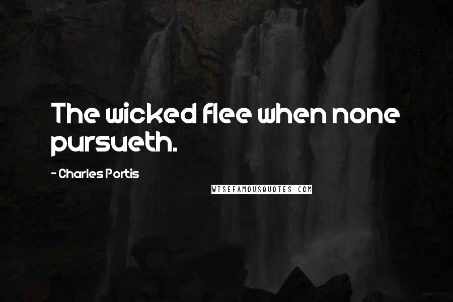 Charles Portis Quotes: The wicked flee when none pursueth.