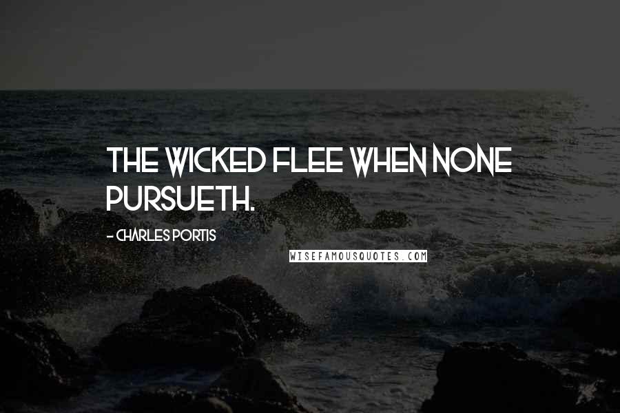 Charles Portis Quotes: The wicked flee when none pursueth.