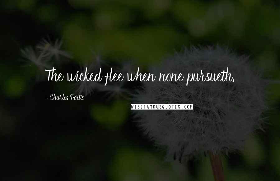 Charles Portis Quotes: The wicked flee when none pursueth.