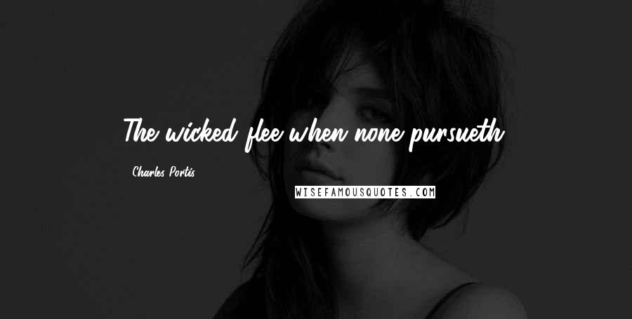 Charles Portis Quotes: The wicked flee when none pursueth.