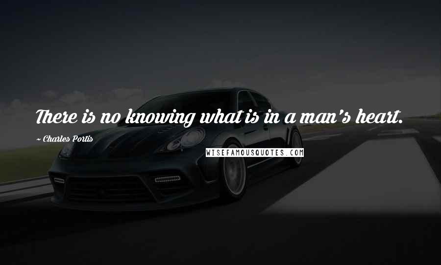 Charles Portis Quotes: There is no knowing what is in a man's heart.