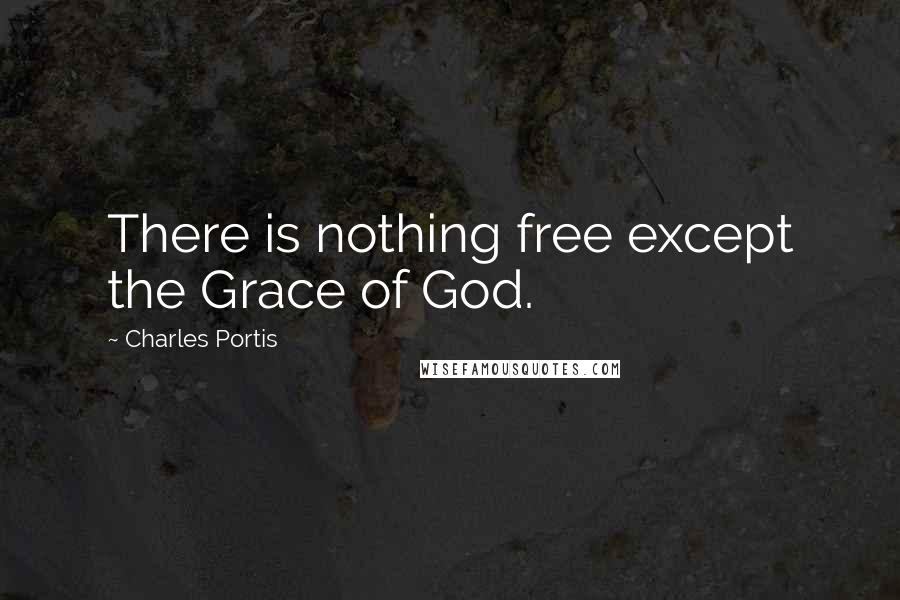 Charles Portis Quotes: There is nothing free except the Grace of God.