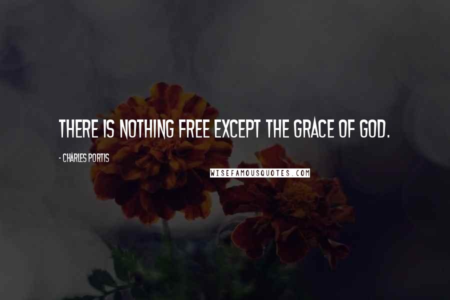 Charles Portis Quotes: There is nothing free except the Grace of God.