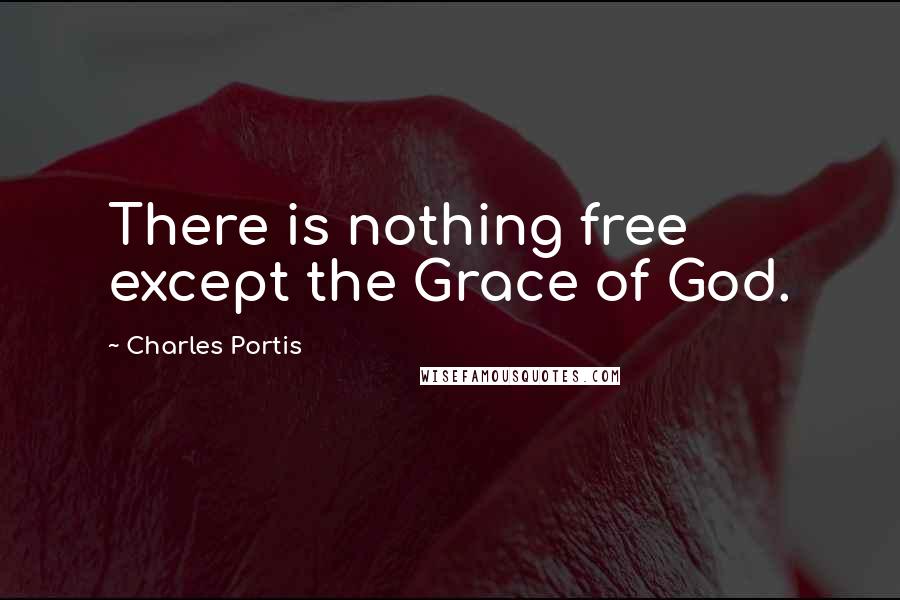 Charles Portis Quotes: There is nothing free except the Grace of God.