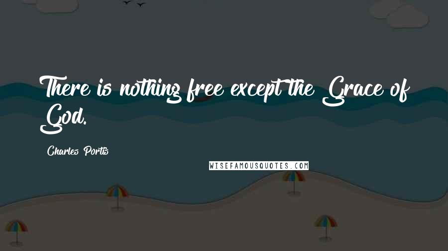 Charles Portis Quotes: There is nothing free except the Grace of God.