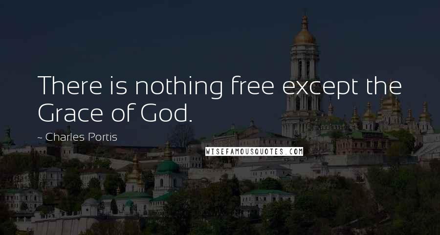 Charles Portis Quotes: There is nothing free except the Grace of God.