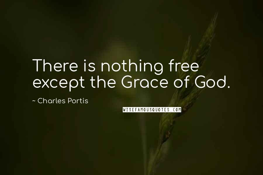 Charles Portis Quotes: There is nothing free except the Grace of God.