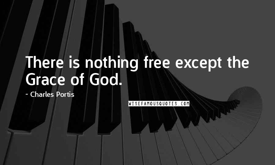 Charles Portis Quotes: There is nothing free except the Grace of God.