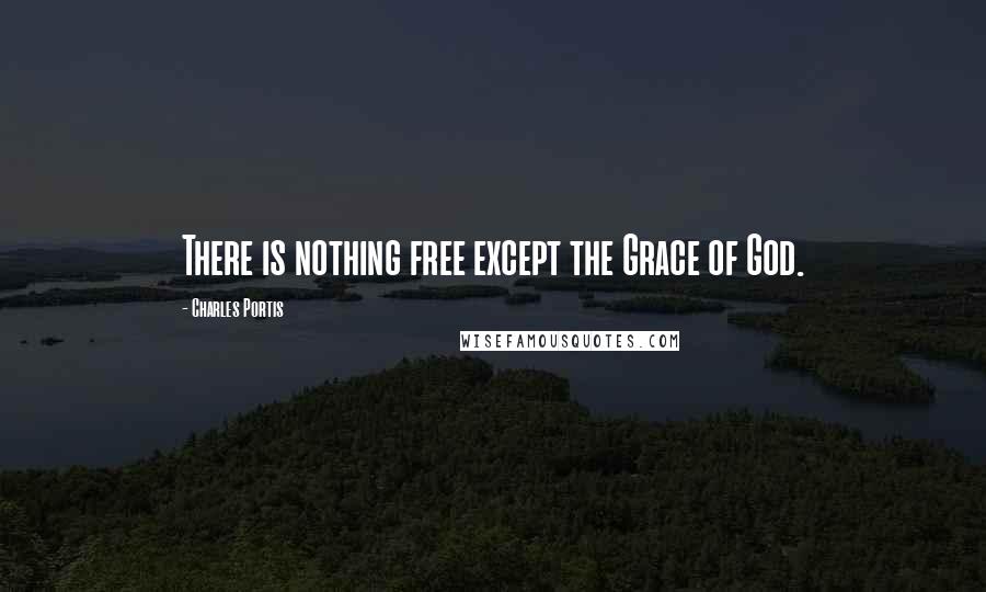 Charles Portis Quotes: There is nothing free except the Grace of God.