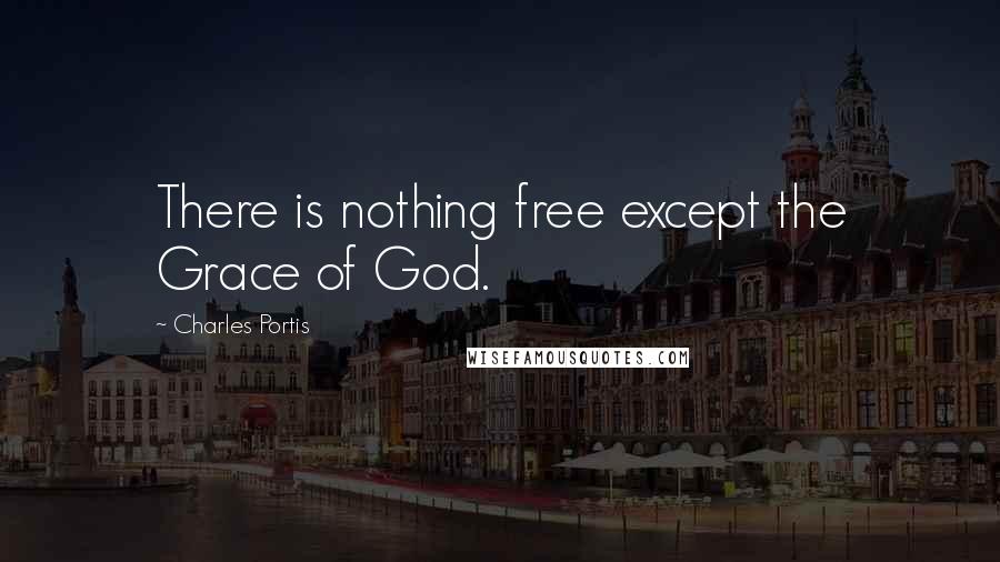 Charles Portis Quotes: There is nothing free except the Grace of God.