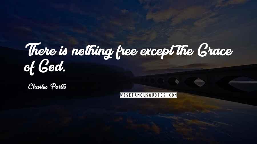 Charles Portis Quotes: There is nothing free except the Grace of God.