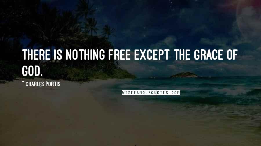 Charles Portis Quotes: There is nothing free except the Grace of God.