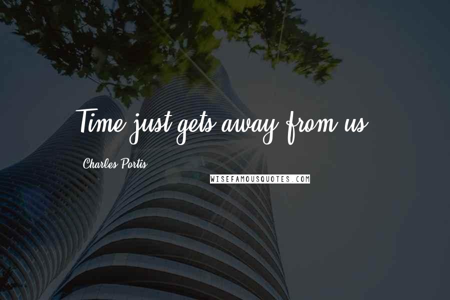 Charles Portis Quotes: Time just gets away from us.