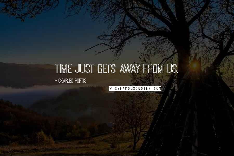 Charles Portis Quotes: Time just gets away from us.