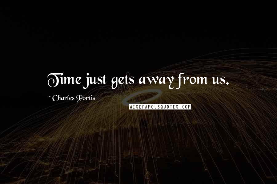 Charles Portis Quotes: Time just gets away from us.