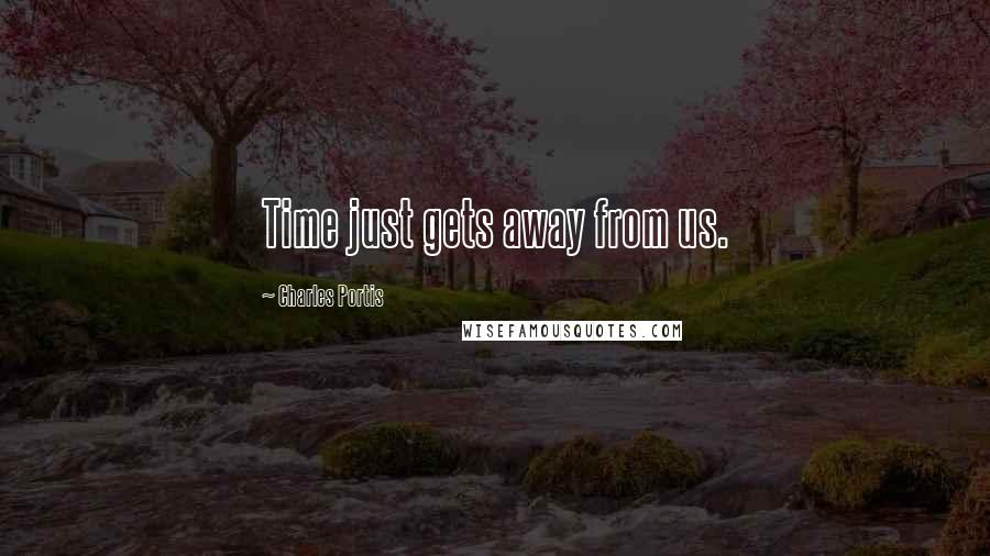 Charles Portis Quotes: Time just gets away from us.