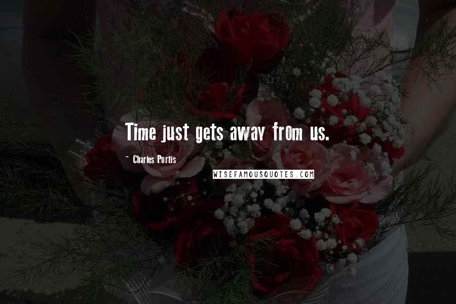 Charles Portis Quotes: Time just gets away from us.