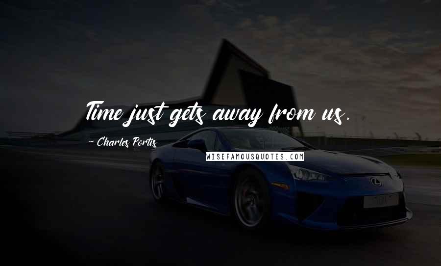 Charles Portis Quotes: Time just gets away from us.