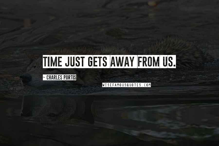 Charles Portis Quotes: Time just gets away from us.