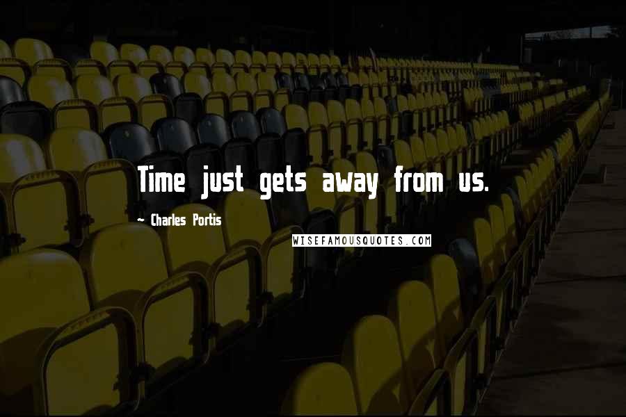 Charles Portis Quotes: Time just gets away from us.